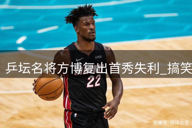 乒坛名将方博复出首秀失利 搞笑挑战引热议