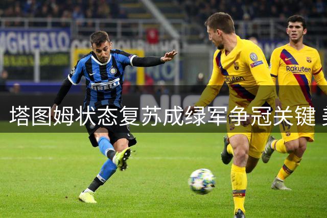 塔图姆状态复苏成绿军争冠关键 美媒曝其战术角色重大升级