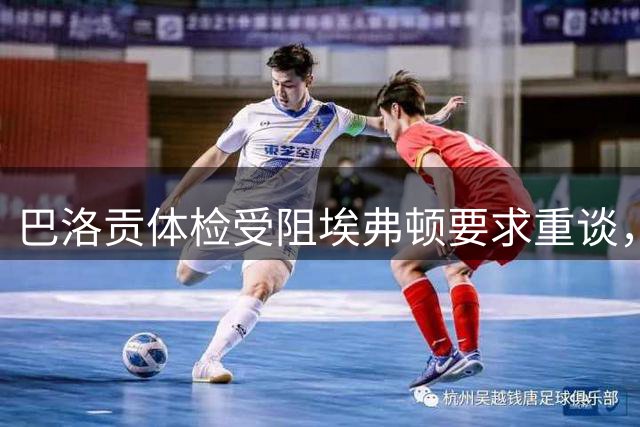 巴洛贡体检受阻埃弗顿要求重谈，球员最终放弃转会