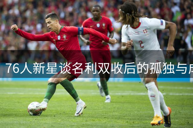 76人新星谈名利双收后的孤独与成长之路