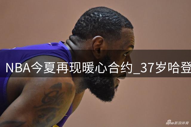 NBA今夏再现暖心合约 37岁哈登降薪助骑士补强
